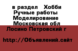  в раздел : Хобби. Ручные работы » Моделирование . Московская обл.,Лосино-Петровский г.
